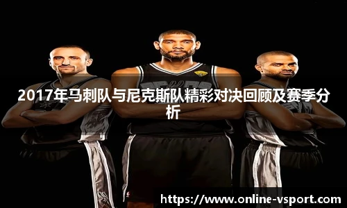 2017年马刺队与尼克斯队精彩对决回顾及赛季分析