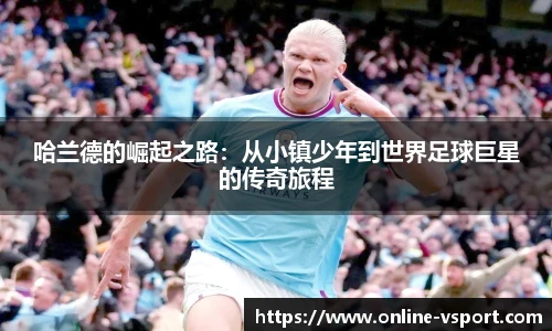 哈兰德的崛起之路：从小镇少年到世界足球巨星的传奇旅程