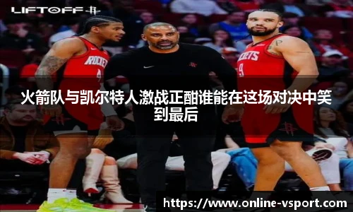 火箭队与凯尔特人激战正酣谁能在这场对决中笑到最后