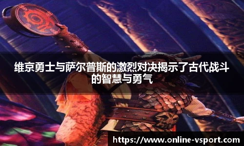 维京勇士与萨尔普斯的激烈对决揭示了古代战斗的智慧与勇气