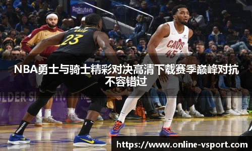 NBA勇士与骑士精彩对决高清下载赛季巅峰对抗不容错过