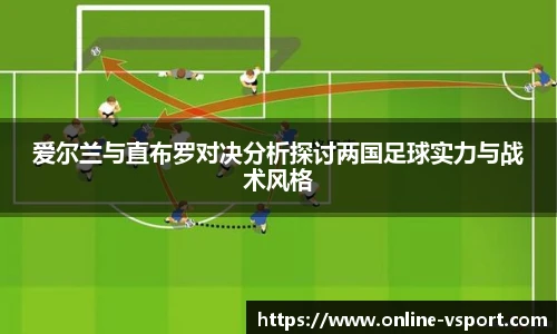 爱尔兰与直布罗对决分析探讨两国足球实力与战术风格