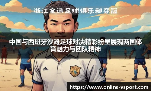 中国与西班牙沙滩足球对决精彩纷呈展现两国体育魅力与团队精神