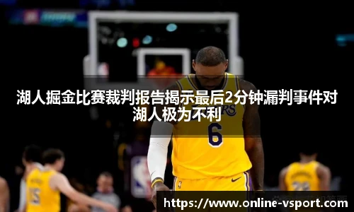 湖人掘金比赛裁判报告揭示最后2分钟漏判事件对湖人极为不利