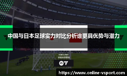 中国与日本足球实力对比分析谁更具优势与潜力