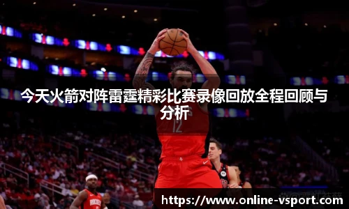 今天火箭对阵雷霆精彩比赛录像回放全程回顾与分析