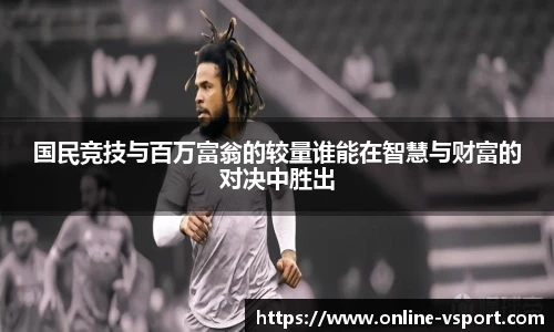 国民竞技与百万富翁的较量谁能在智慧与财富的对决中胜出