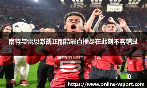 南特与雷恩激战正酣精彩直播尽在此刻不容错过
