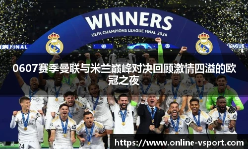 0607赛季曼联与米兰巅峰对决回顾激情四溢的欧冠之夜